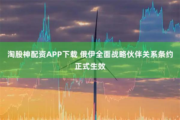淘股神配资APP下载 俄伊全面战略伙伴关系条约正式生效