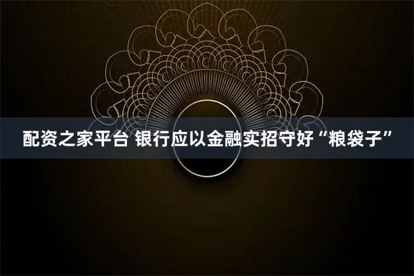 配资之家平台 银行应以金融实招守好“粮袋子”