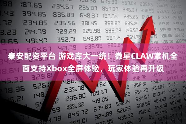 秦安配资平台 游戏库大一统！微星CLAW掌机全面支持Xbox全屏体验，玩家体验再升级