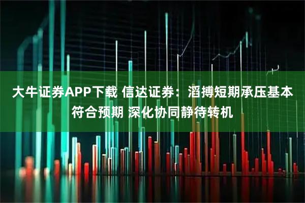 大牛证券APP下载 信达证券：滔搏短期承压基本符合预期 深化协同静待转机