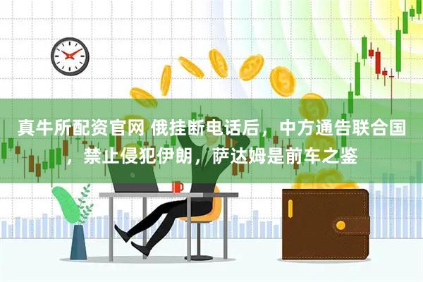 真牛所配资官网 俄挂断电话后，中方通告联合国，禁止侵犯伊朗，萨达姆是前车之鉴