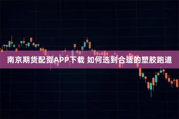 南京期货配资APP下载 如何选到合适的塑胶跑道