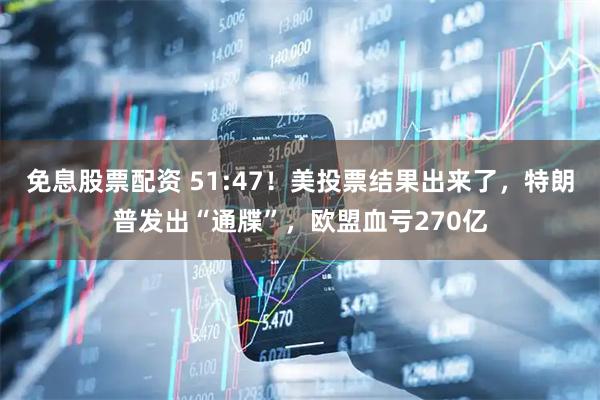 免息股票配资 51:47！美投票结果出来了，特朗普发出“通牒”，欧盟血亏270亿